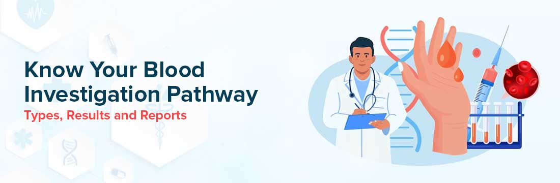 Know Your Blood Investigation Pathway: Types, Results and Reports